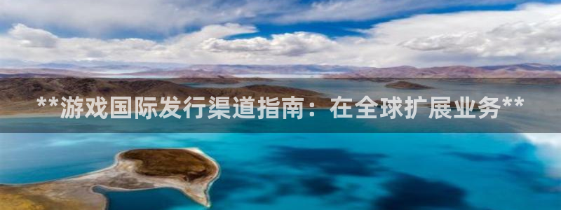 天辰娱乐app里面做任务是真的吗贴吧在哪：**游戏国际发行渠道指南：在全球扩展业务**