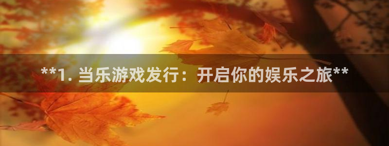 天辰娱乐平台账号注册地址是多少：**1. 当乐游戏发行：开启你的娱乐之旅**