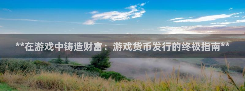 天辰商盟创业平台是真的吗：**在游戏中铸造财富：游戏货币发行的终极指南**
