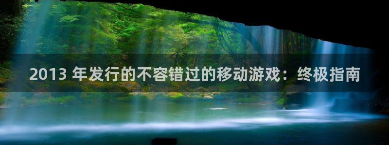 天辰平台招商111：2013 年发行的不容错过的移动游戏：终极指南