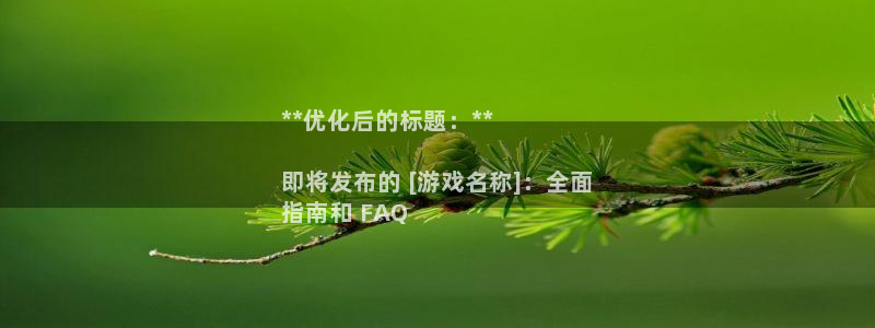 天辰平台需7O777：**优化后的标题：**

即将发布的 [游戏名称]：全面
指南和 FAQ