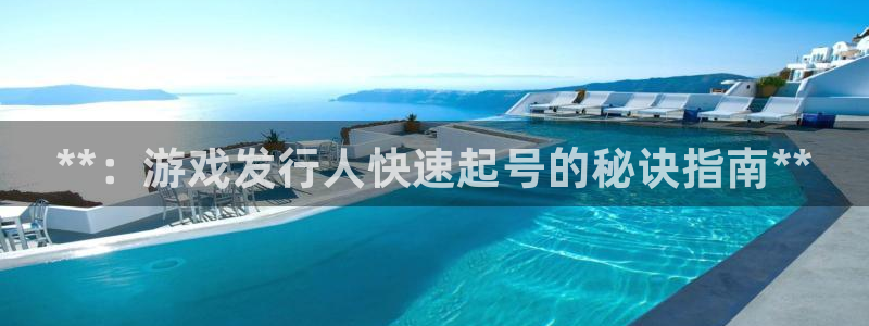 天辰测速在线登录入口：**：游戏发行人快速起号的秘诀指南**