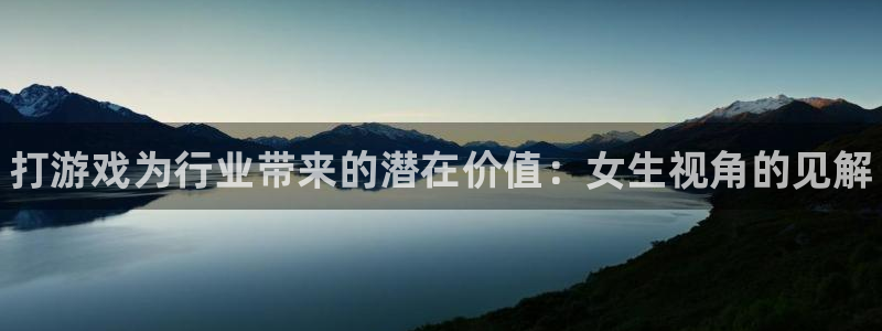 天辰平台用户注册在哪里：打游戏为行业带来的潜在价值：女生视角的见解