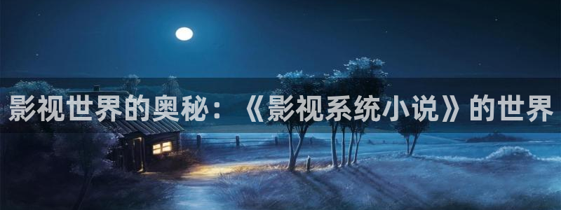 色婷婷影院十八影院：影视世界的奥秘：《影视系统小说》的世界