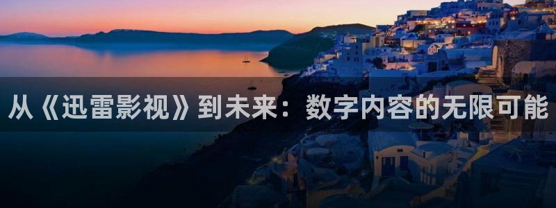 色婷婷福利影院：从《迅雷影视》到未来：数字内容的无限可能