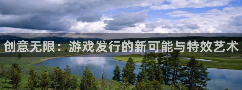 天辰平台却7O777：创意无限：游戏发行的新可能与特效艺术